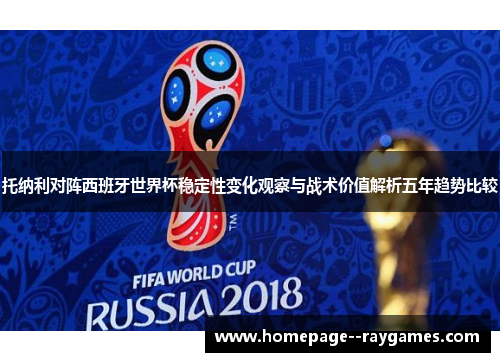 托纳利对阵西班牙世界杯稳定性变化观察与战术价值解析五年趋势比较