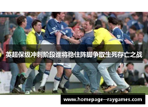 英超保级冲刺阶段谁将稳住阵脚争取生死存亡之战