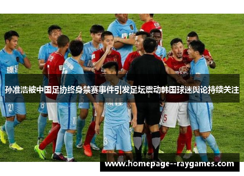 孙准浩被中国足协终身禁赛事件引发足坛震动韩国球迷舆论持续关注